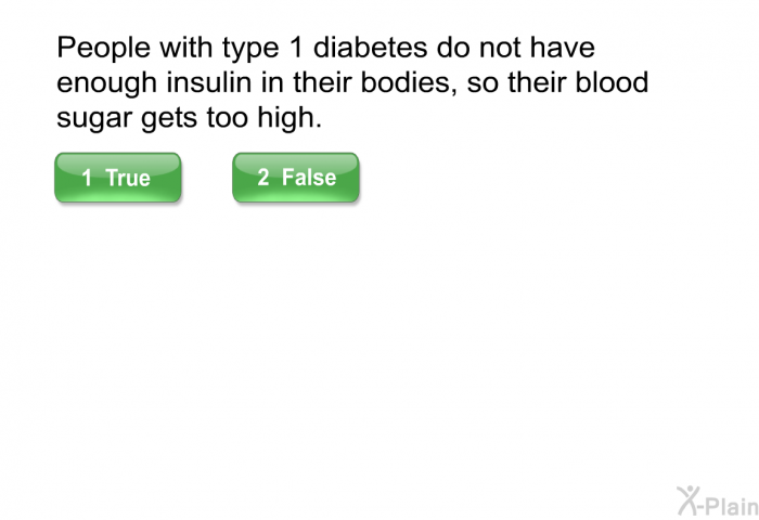 People with type 1 diabetes do not have enough insulin in their bodies, so their blood sugar gets too high.