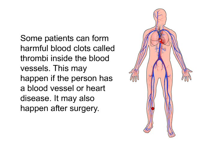Some patients can form harmful blood clots called thrombi inside the blood vessels. This may happen if the person has a blood vessel or heart disease. It may also happen after surgery.