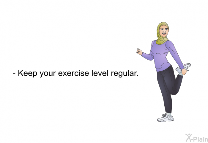 Keep your exercise level regular.