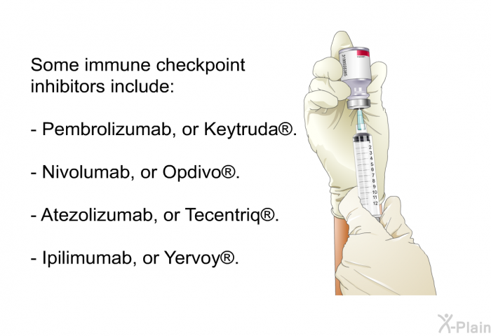 Some immune checkpoint inhibitors include:  Pembrolizumab, or Keytruda<SUP> </SUP>. Nivolumab, or Opdivo<SUP> </SUP>. Atezolizumab, or Tecentriq<SUP> </SUP>. Ipilimumab, or Yervoy<SUP> </SUP>.