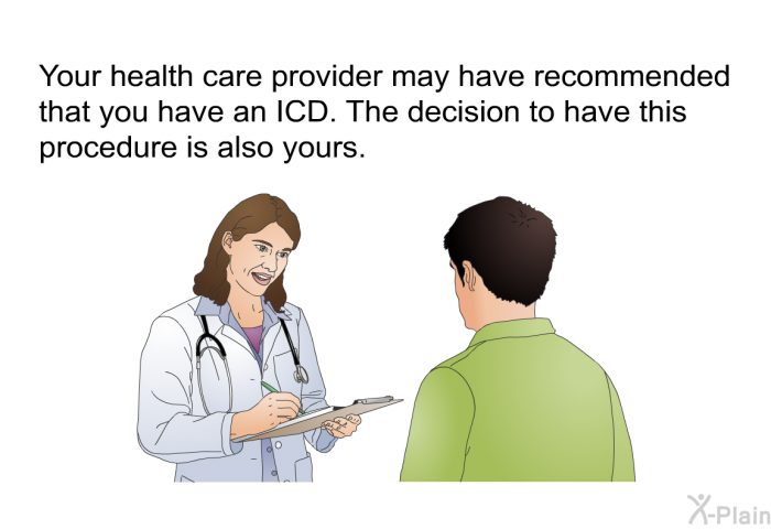 Your health care provider may have recommended that you have an ICD. The decision to have this procedure is also yours.