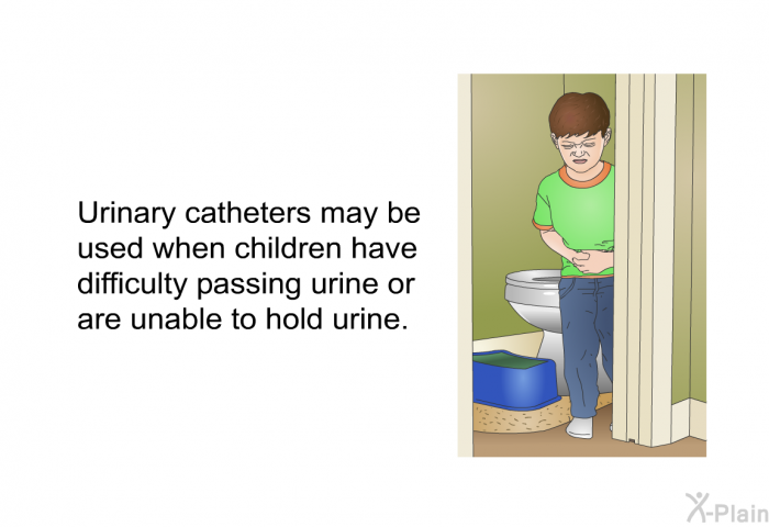 Urinary catheters may be used when children have difficulty passing urine or are unable to hold urine.