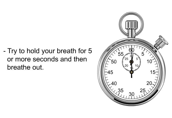 Try to hold your breath for 5 or more seconds and then breathe out.