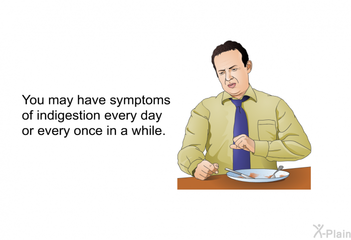 You may have symptoms of indigestion every day or every once in a while.