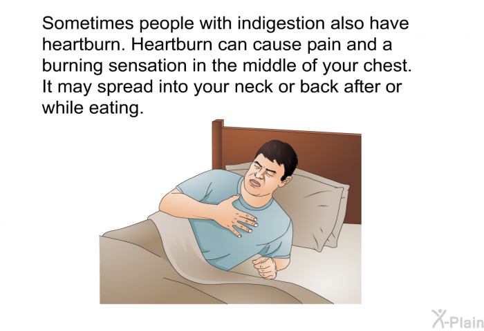 Sometimes people with indigestion also have heartburn. Heartburn can cause pain and a burning sensation in the middle of your chest. It may spread into your neck or back after or while eating.