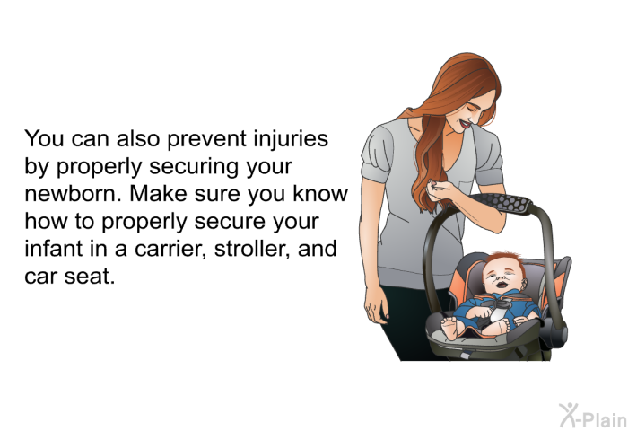 You can also prevent injuries by properly securing your newborn. Make sure you know how to properly secure your infant in a carrier, stroller, and car seat.
