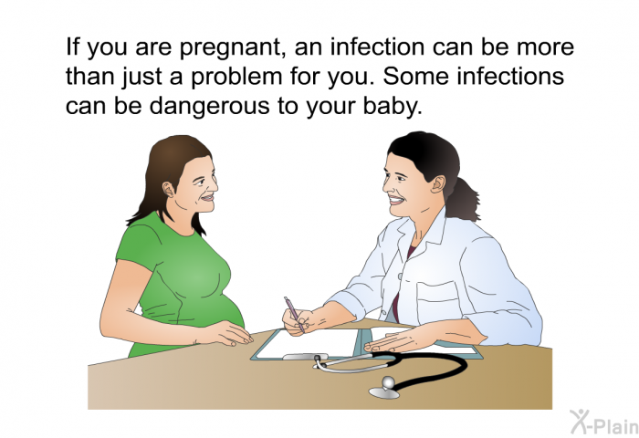If you are pregnant, an infection can be more than just a problem for you. Some infections can be dangerous to your baby.