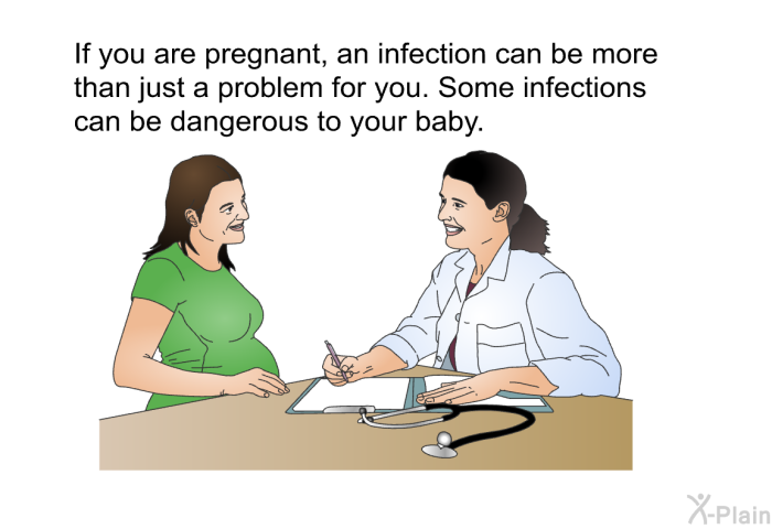 If you are pregnant, an infection can be more than just a problem for you. Some infections can be dangerous to your baby.