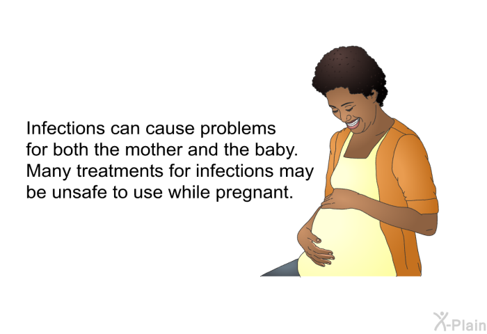 Infections can cause problems for both the mother and the baby. Many treatments for infections may be unsafe to use while pregnant.