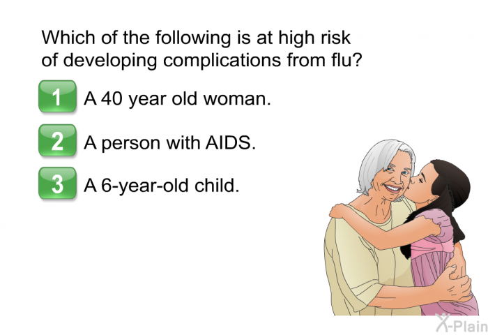 Which of the following is at high risk of developing complications from flu?  A 40 year old woman. A person with AIDS. A 6-year-old child.
