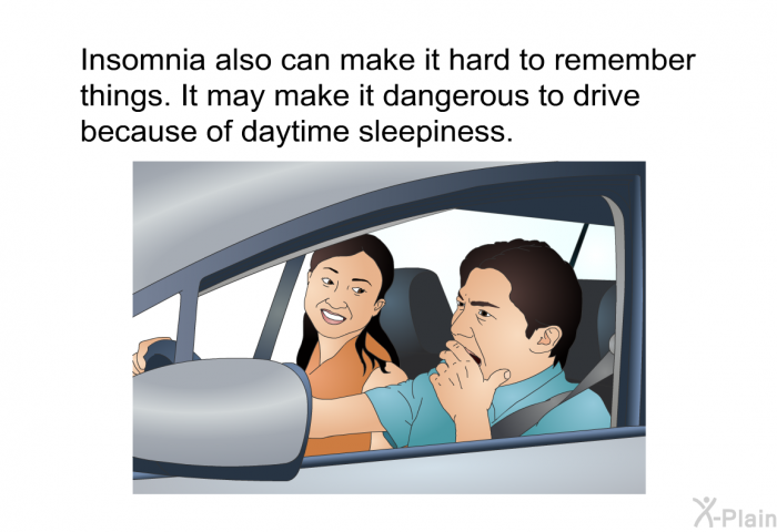 Insomnia also can make it hard to remember things. It may make it dangerous to drive because of daytime sleepiness.
