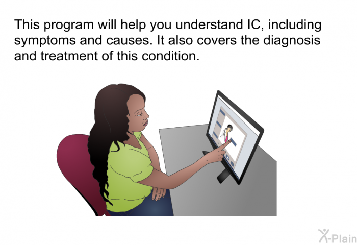 This health information will help you understand IC, including symptoms and causes. It also covers the diagnosis and treatment of this condition.