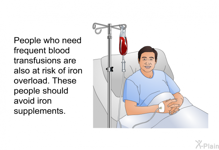 People who need frequent blood transfusions are also at risk of iron overload. These people should avoid iron supplements.