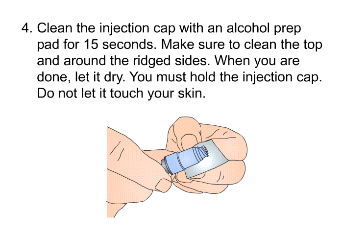 Clean the injection cap with an alcohol prep pad for 15 seconds. Make sure to clean the top and around the ridged sides. When you are done, let it dry. You must hold the injection cap. Do not let it touch your skin.