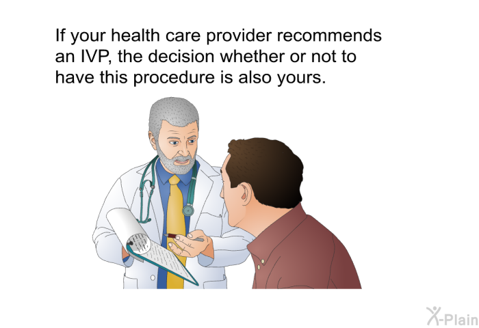 If your health care provider recommends an IVP, the decision whether or not to have this procedure is also yours.