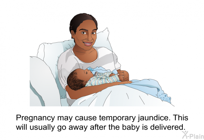 Pregnancy may cause temporary jaundice. This will usually go away after the baby is delivered.