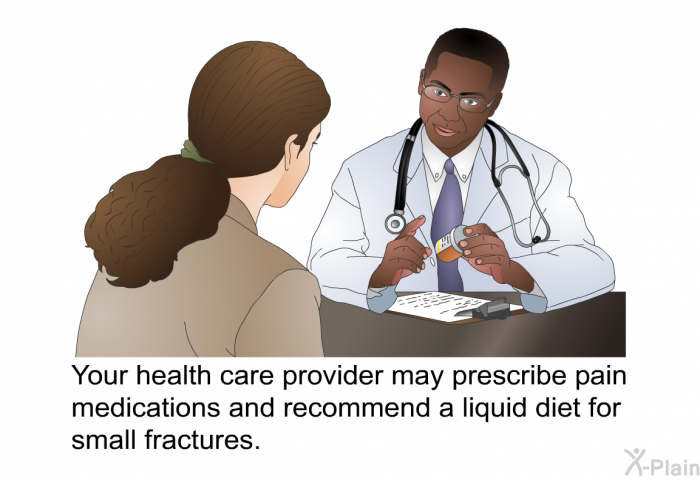 Your health care provider may prescribe pain medications and recommend a liquid diet for small fractures.