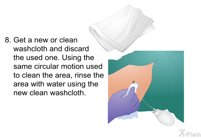 Get a new or clean washcloth and discard the used one. Using the same circular motion used to clean the area, rinse the area with water using the new clean washcloth.