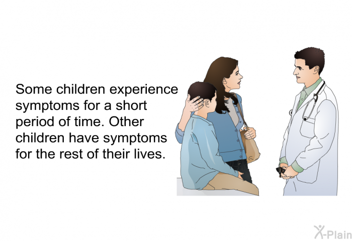 Some children experience symptoms for a short period of time. Other children have symptoms for the rest of their lives.