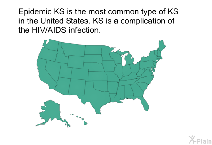 Epidemic KS is the most common type of KS in the United States. KS is a complication of the HIV/AIDS infection.