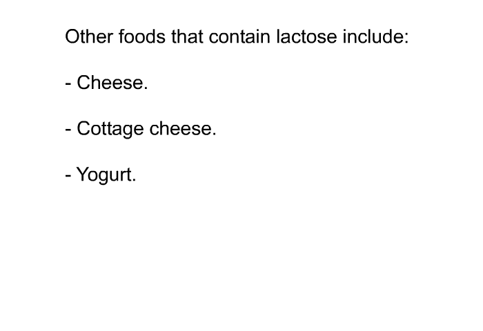Other foods that contain lactose include:  Cheese. Cottage cheese. Yogurt.