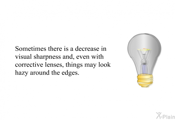 Sometimes there is a decrease in visual sharpness and, even with corrective lenses, things may look hazy around the edges.