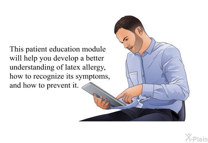 This health information will help you develop a better understanding of latex allergy, how to recognize its symptoms, and how to prevent it.