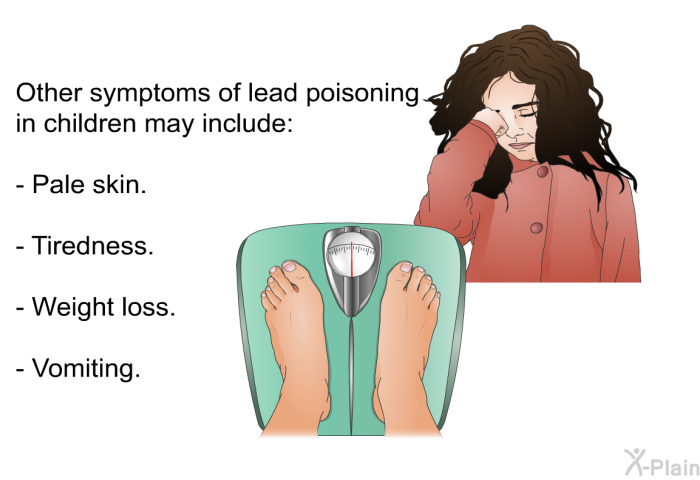 Other symptoms of lead poisoning in children may include:  Pale skin. Tiredness. Weight loss. Vomiting.