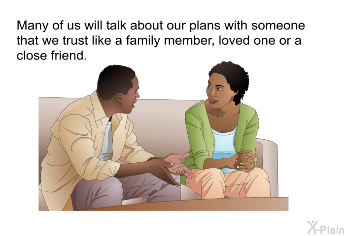 Many of us will talk about our plans with someone that we trust like a family member, loved one or a close friend.