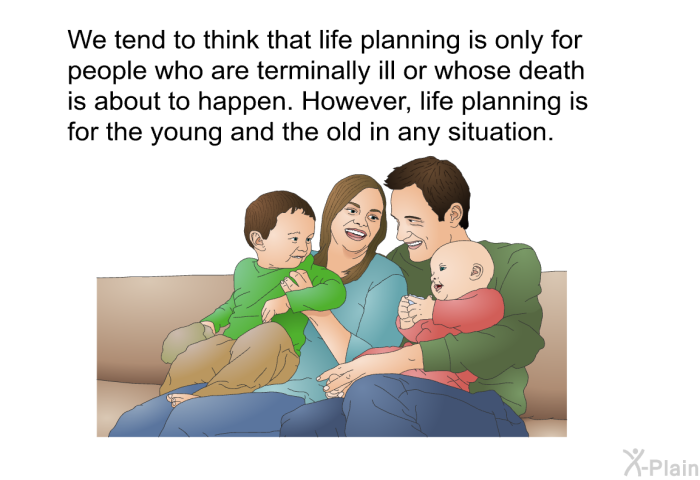 We tend to think that life planning is only for people who are terminally ill or whose death is about to happen. However, life planning is for the young and the old in any situation.