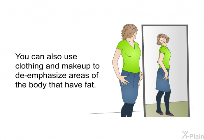 You can also use clothing and makeup to de-emphasize areas of the body that have fat.