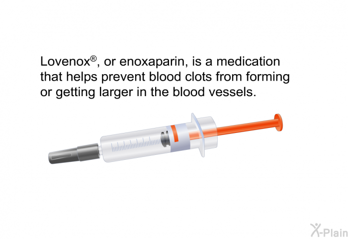 Lovenox<SUP> </SUP>, or enoxaparin, is a medication that helps prevent blood clots from forming or getting larger in the blood vessels.