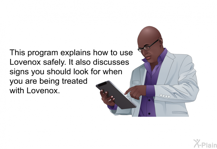 This health information explains how to use Lovenox safely. It also discusses signs you should look for when you are being treated with Lovenox.