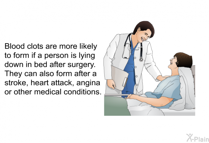 Blood clots are more likely to form if a person is lying down in bed after surgery. They can also form after a stroke, heart attack, angina or other medical conditions.
