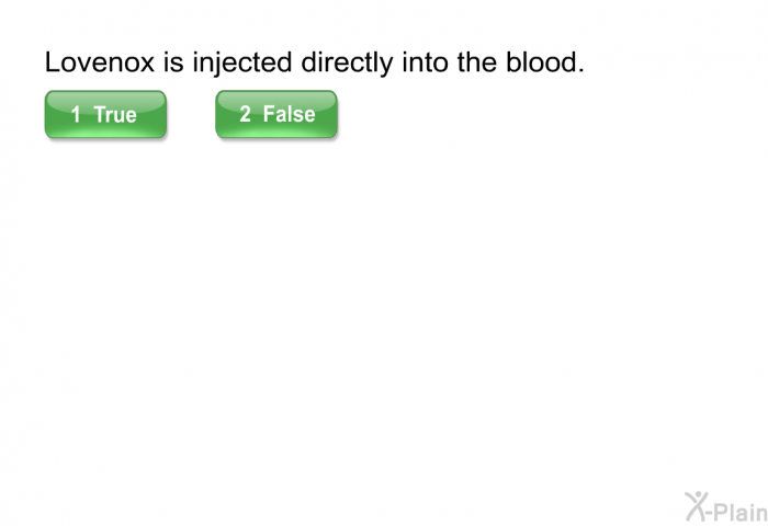 Lovenox is injected directly into the blood.