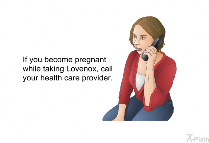 If you become pregnant while taking Lovenox, call your health care provider.