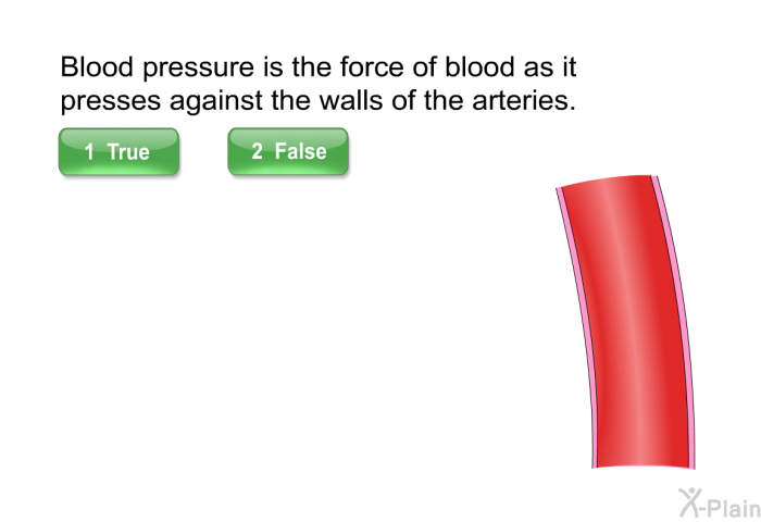 Blood pressure is the force of blood as it presses against the walls of the arteries. Select True or False.