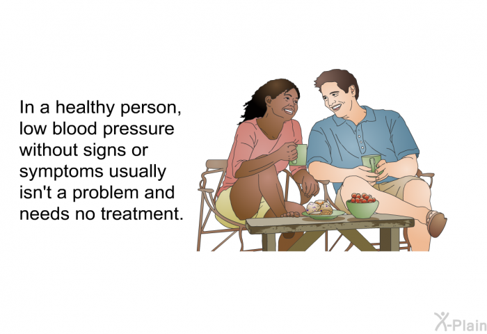 In a healthy person, low blood pressure without signs or symptoms usually isn't a problem and needs no treatment.