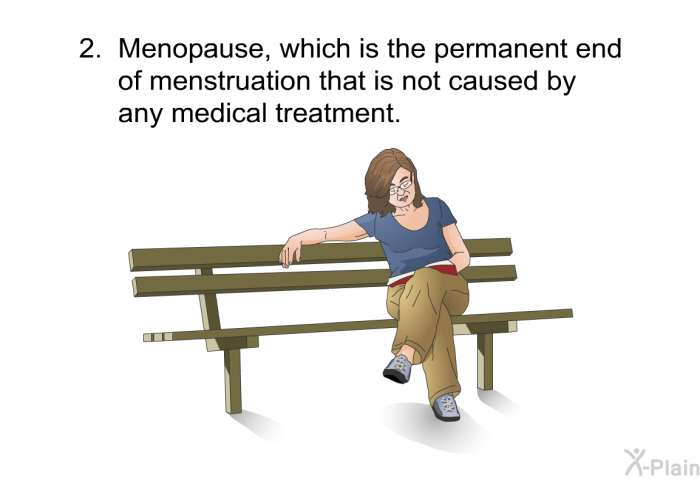Menopause, which is the permanent end of menstruation that is not caused by any medical treatment.