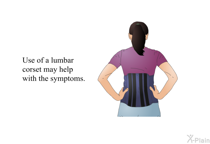 Use of a lumbar corset may help with the symptoms.