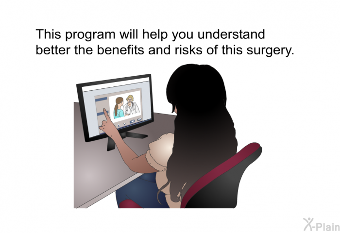 This health information will help you understand better the benefits and risks of this surgery.