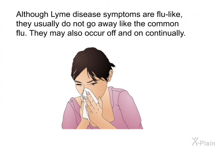 Although Lyme disease symptoms are flu-like, they usually do not go away like the common flu. They may also occur off and on continually.
