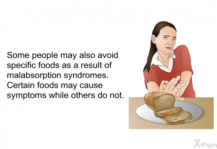 Some people may also avoid specific foods as a result of malabsorption syndromes. Certain foods may cause symptoms while others do not.