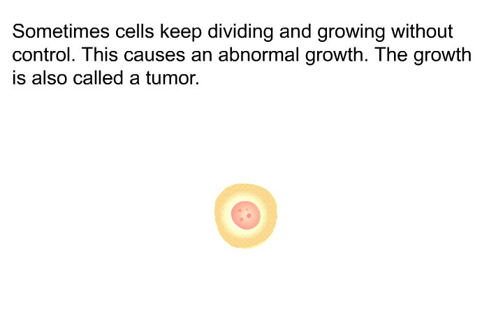 Sometimes cells keep dividing and growing without control. This causes an abnormal growth. The growth is also called a tumor.
