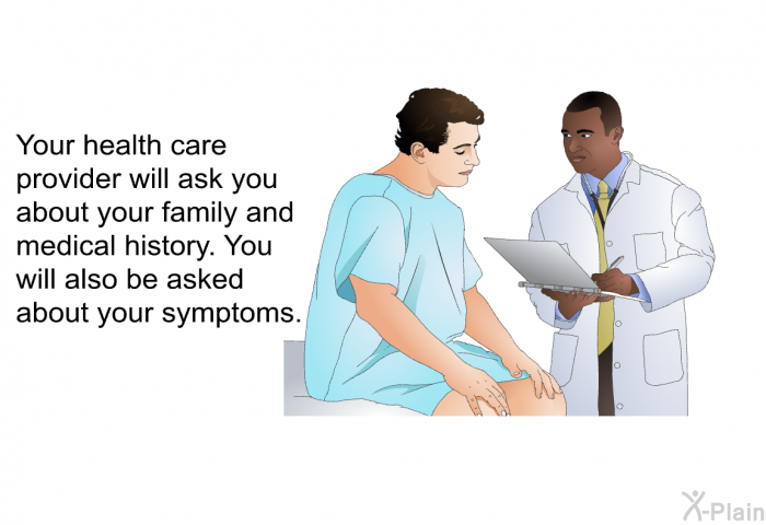 Your health care provider will ask you about your family and medical history. You will also be asked about your symptoms.
