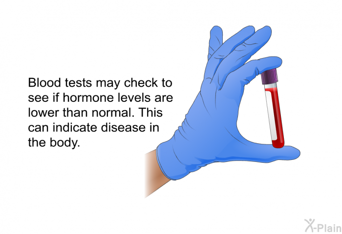 Blood tests may check to see if hormone levels are lower than normal. This can indicate disease in the body.