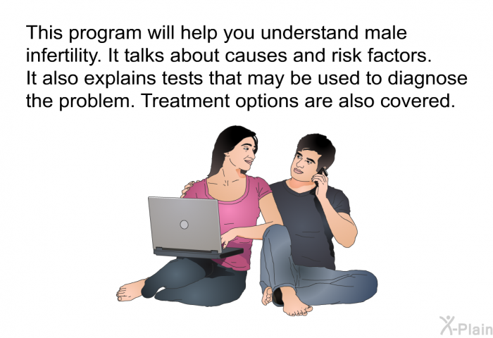 This health information will help you understand male infertility. It talks about causes and risk factors. It also explains tests that may be used to diagnose the problem. Treatment options are also covered.