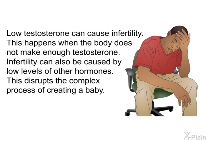 Low testosterone can cause infertility. This happens when the body does not make enough testosterone. Infertility can also be caused by low levels of other hormones. This disrupts the complex process of creating a baby.