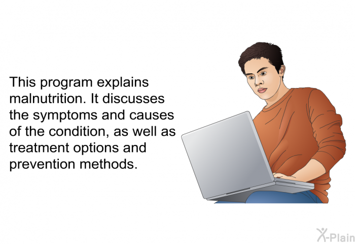 This health information explains malnutrition. It discusses the symptoms and causes of the condition, as well as treatment options and prevention methods.