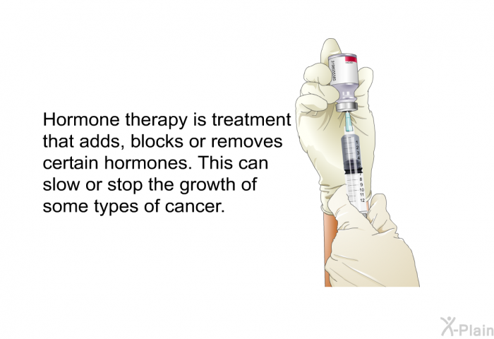 Hormone therapy is treatment that adds, blocks or removes certain hormones. This can slow or stop the growth of some types of cancer.